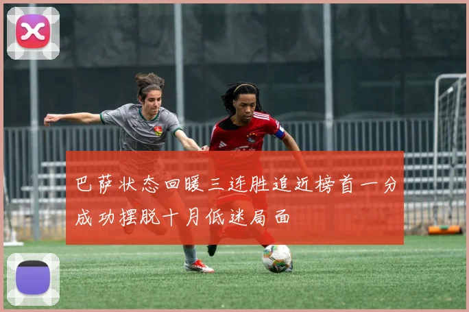 巴萨状态回暖三连胜追近榜首一分成功摆脱十月低迷局面