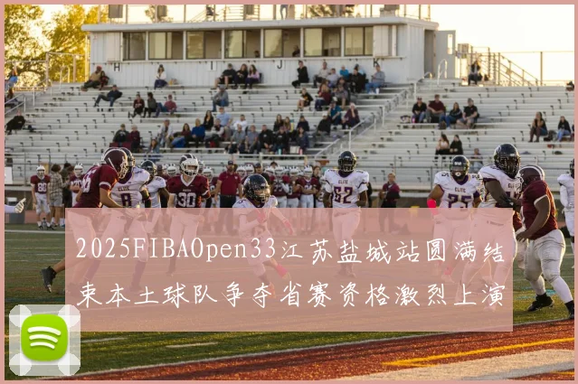 2025FIBAOpen33江苏盐城站圆满结束本土球队争夺省赛资格激烈上演