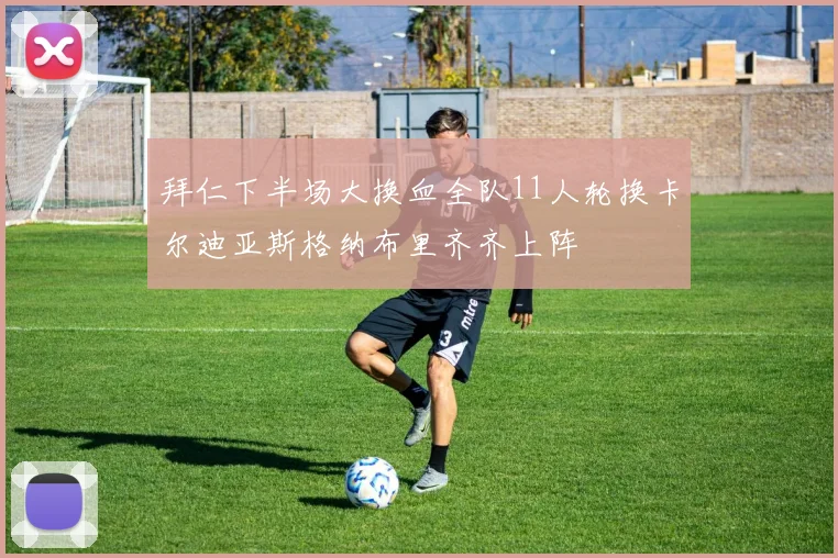 拜仁下半场大换血全队11人轮换卡尔迪亚斯格纳布里齐齐上阵