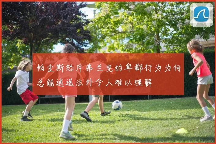 帕金斯怒斥弗兰克的卑鄙行为为何总能逍遥法外令人难以理解