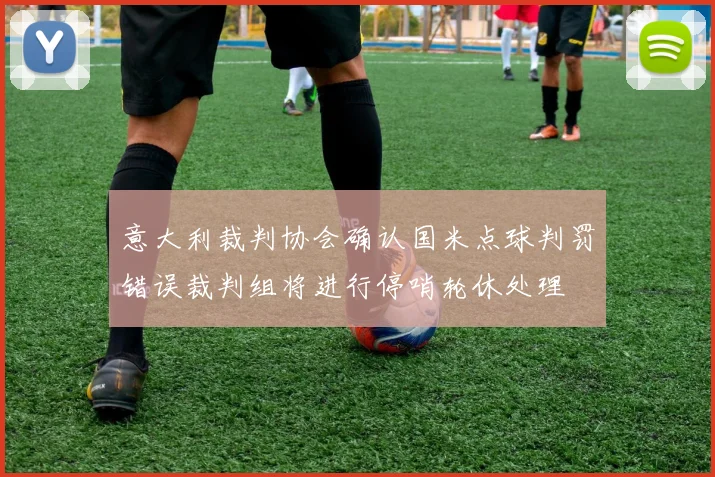 意大利裁判协会确认国米点球判罚错误裁判组将进行停哨轮休处理