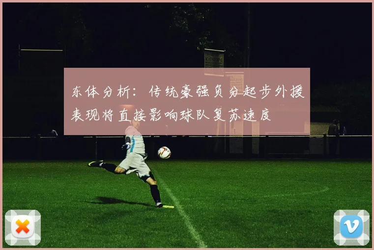 东体分析：传统豪强负分起步外援表现将直接影响球队复苏速度
