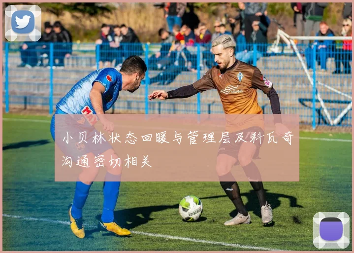 小贝林状态回暖与管理层及科瓦奇沟通密切相关