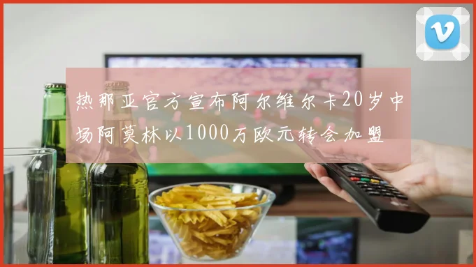 热那亚官方宣布阿尔维尔卡20岁中场阿莫林以1000万欧元转会加盟