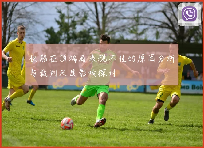 快船在顶端局表现不佳的原因分析与裁判尺度影响探讨