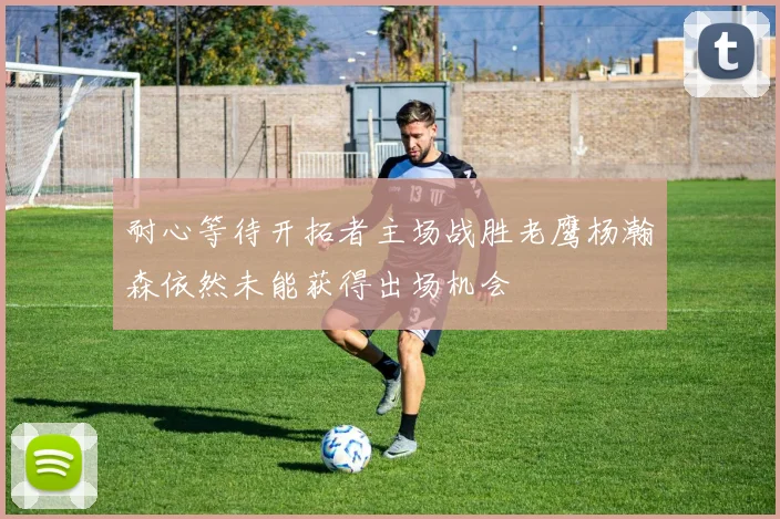 耐心等待开拓者主场战胜老鹰杨瀚森依然未能获得出场机会