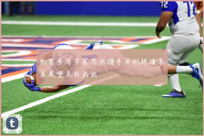 凯塞多与罗塞尼尔携手共创辉煌未来展望美好成就
