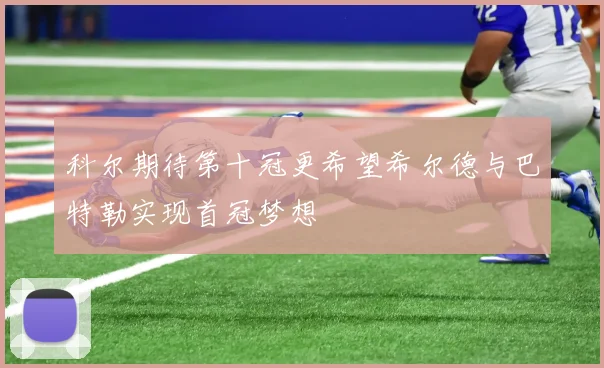 科尔期待第十冠更希望希尔德与巴特勒实现首冠梦想