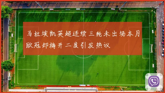 马杜埃凯英超连续三轮未出场本月欧冠却梅开二度引发热议