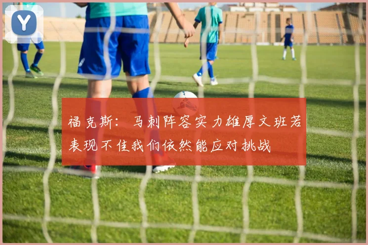 福克斯：马刺阵容实力雄厚文班若表现不佳我们依然能应对挑战