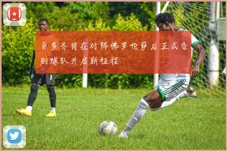 贡多齐将在对阵佛罗伦萨后正式告别球队开启新征程