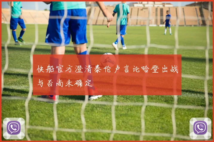 快船官方澄清泰伦卢言论哈登出战与否尚未确定